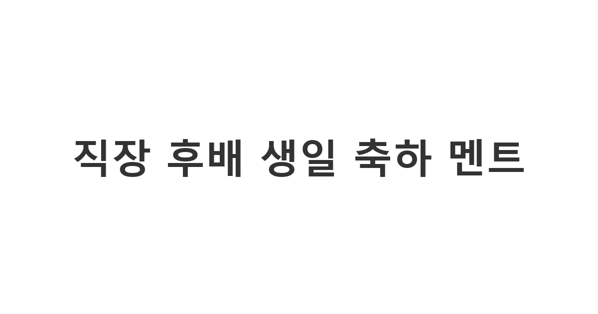 아끼는 직장 후배에게 따뜻한 격려와 축하를 전하는 '직장 후배 생일 축하 멘트'