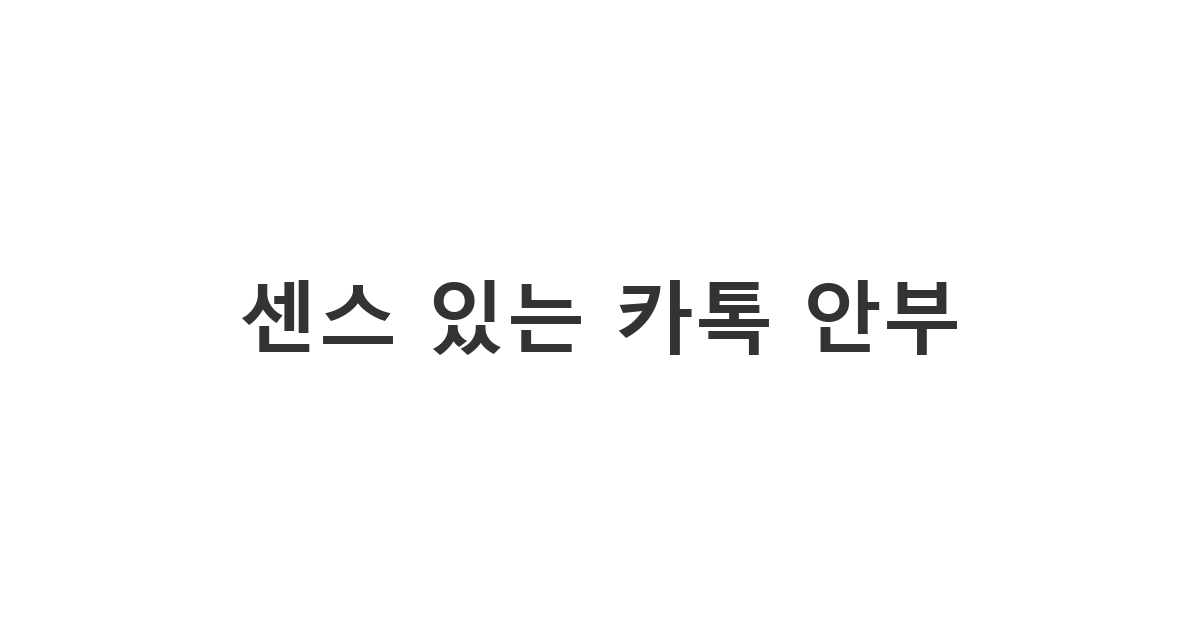 친구 혹은 지인에게 부담 없이 가볍게 건네는 '센스 있는 카톡 안부'