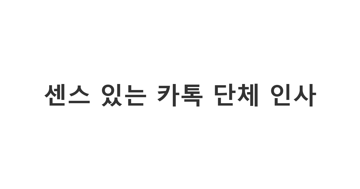 여러 명이 모인 단체 채팅방에서 예의를 지키며 센스 있게 안부를 묻는 '센스 있는 카톡 단체 인사'