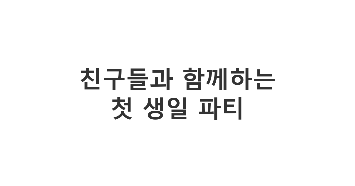 어린이집이나 유치원 친구들에게 보낼 수 있는 다정한 '친구들과 함께하는 첫 생일 파티' 문구