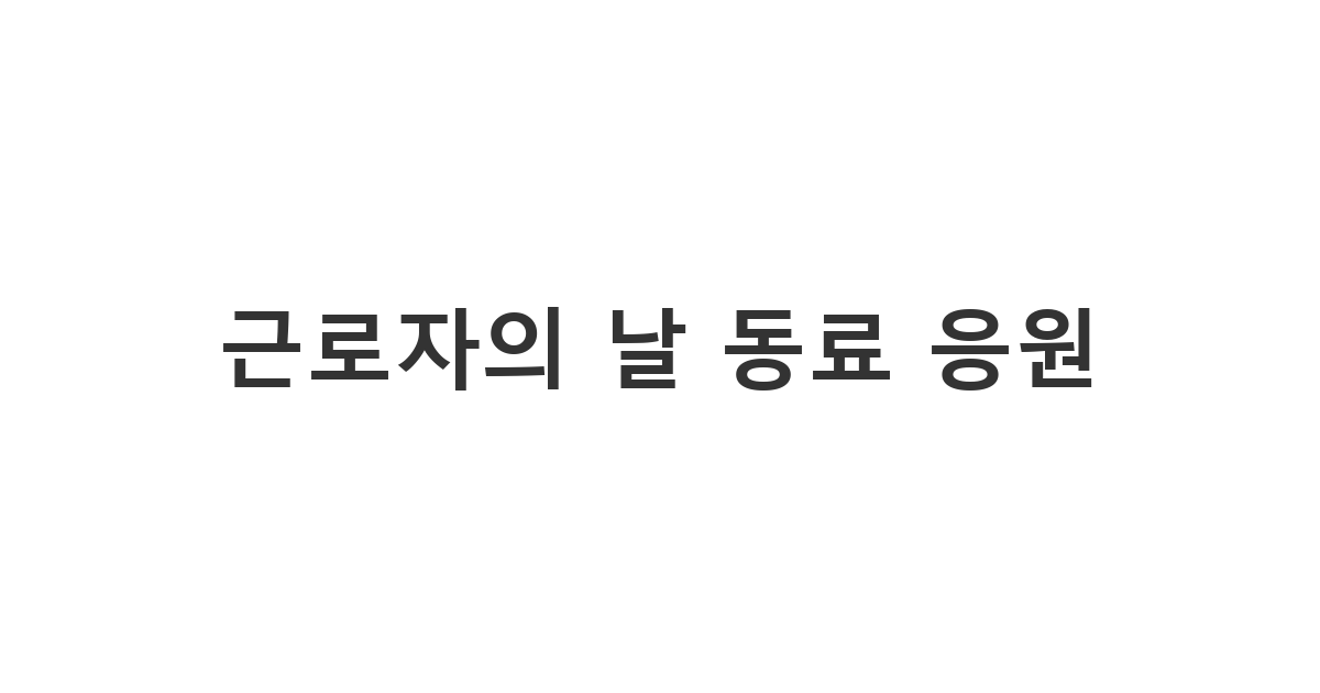 고생하는 동료에게 휴식과 응원을 보내는 근로자의 날 문자 근로자의 날 동료 응원