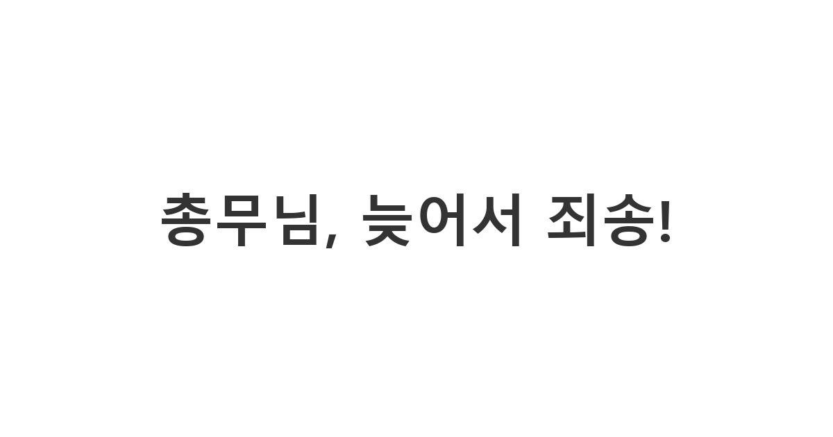 모임 총무에게 보내는 늦은 회신 사과 메시지 '총무님, 늦어서 죄송!'