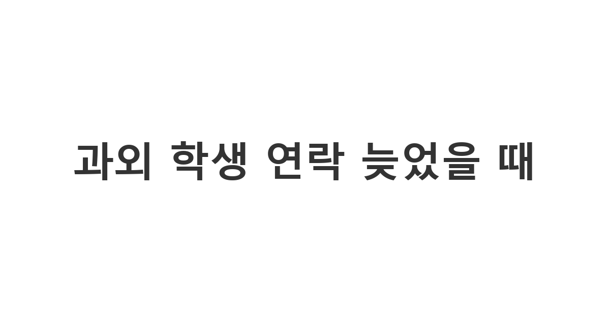 과외 학생에게 보내는 늦은 답장 사과 메시지 '과외 학생 연락 늦었을 때'