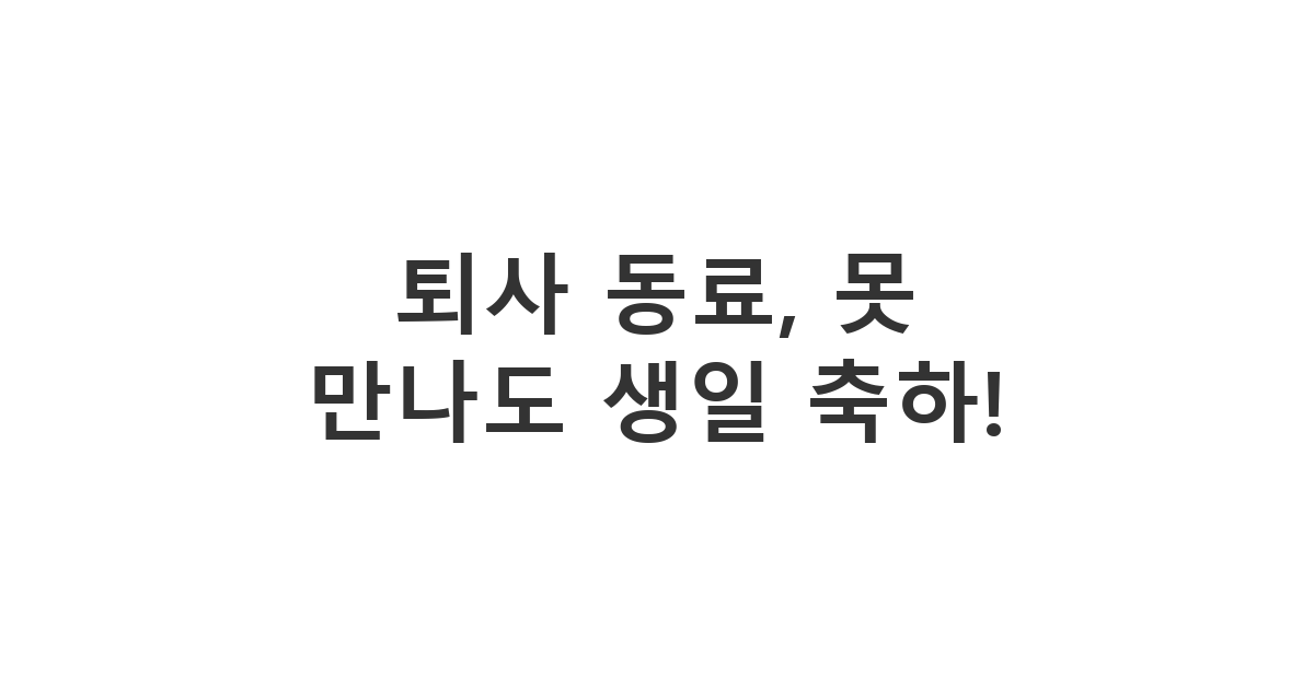 퇴사하는 동료에게 보내는 생일 축하 메시지 '퇴사 동료, 못 만나도 생일 축하!'