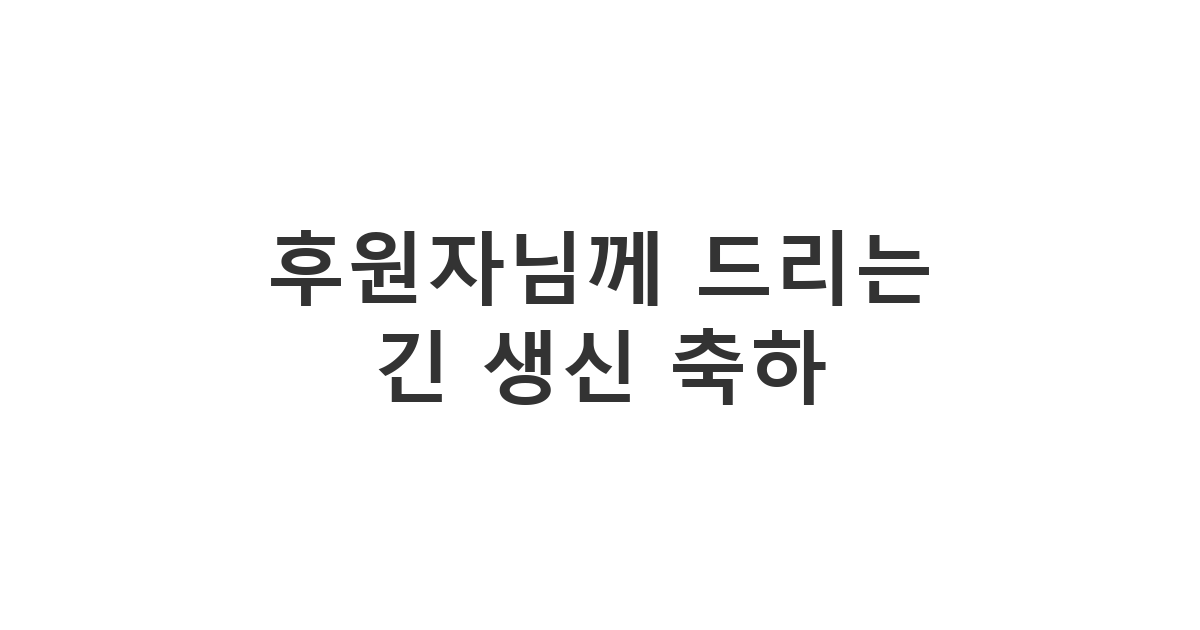 후원자님께 보내는 정중하고 긴 생신 축하 및 감사 메시지. 진심이 담긴 전문적인 문구.