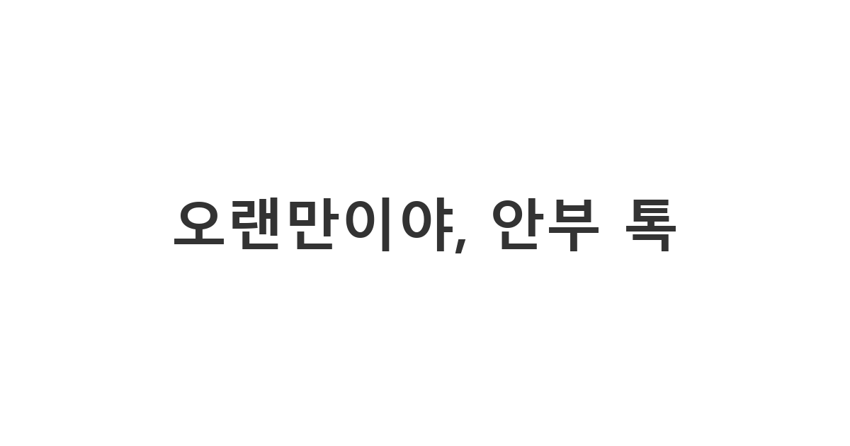 연락이 끊겼던 친구나 지인에게 어색함 없이 먼저 말을 거는 '오랜만이야, 안부 톡'