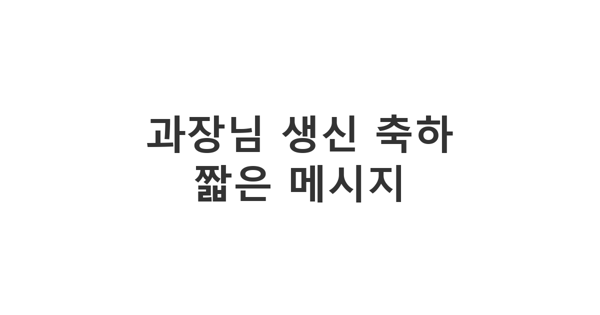 직장 과장님께 보내는 짧지만 진심과 예의를 담은 생신 축하 메시지