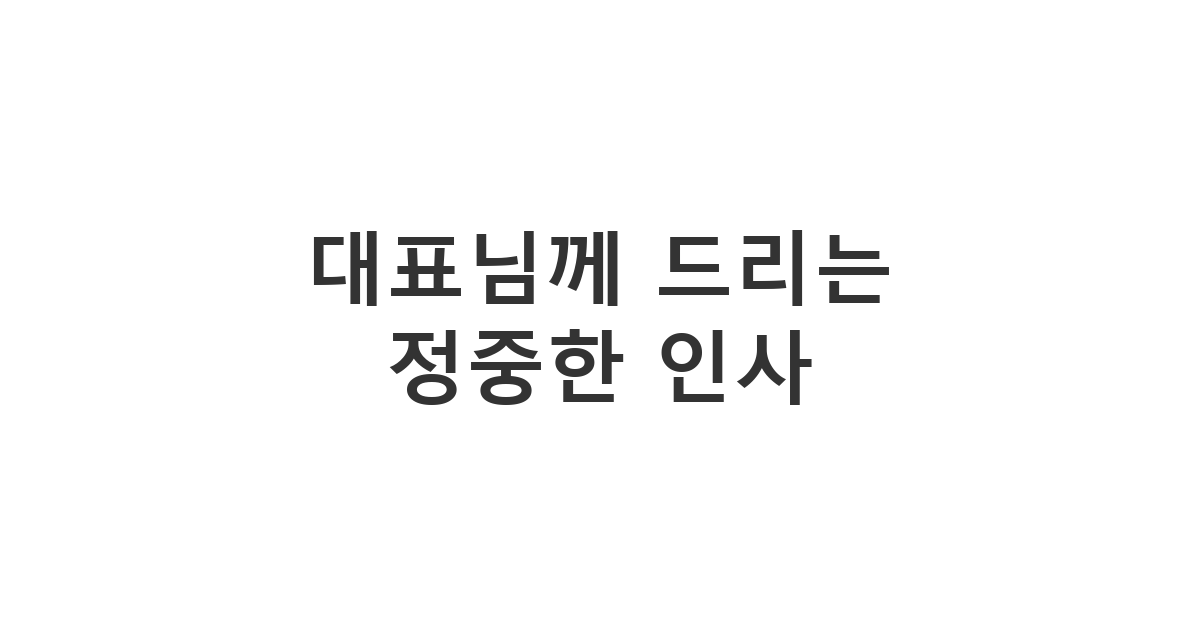 비즈니스 예절을 갖추어 대표님께 정중하게 안부나 보고를 드리는 '대표님께 드리는 정중한 인사'