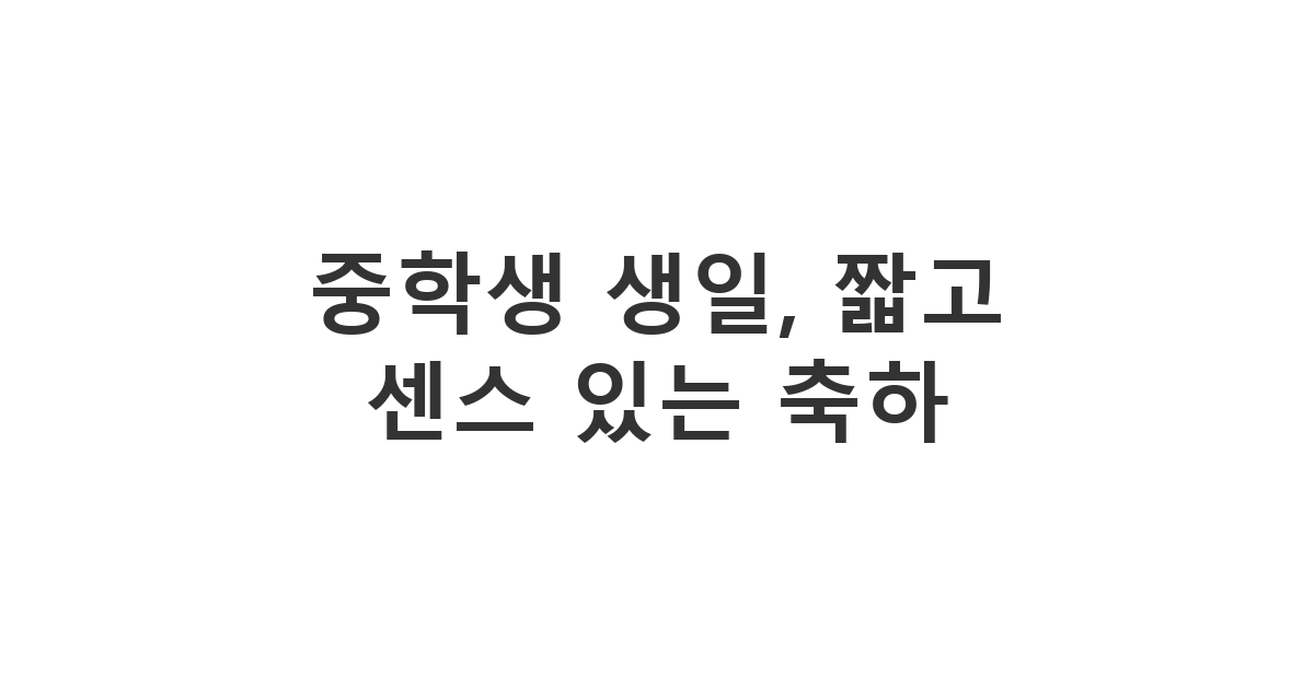 중학생 친구의 생일을 짧고 센스 있는 카톡 메시지로 축하