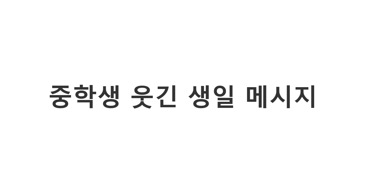 중학생에게 웃음을 주는 유쾌하고 재치 있는 생일 축하 카톡 메시지