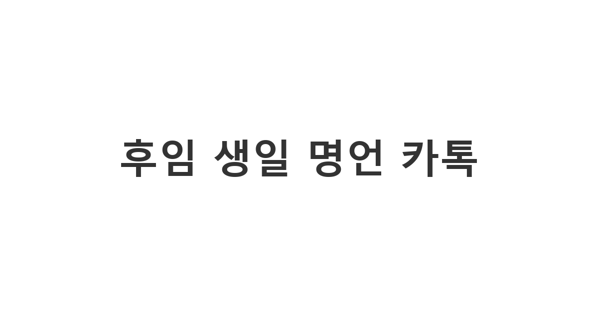 군대 후임에게 보내는 생일 축하 명언 카톡 메시지