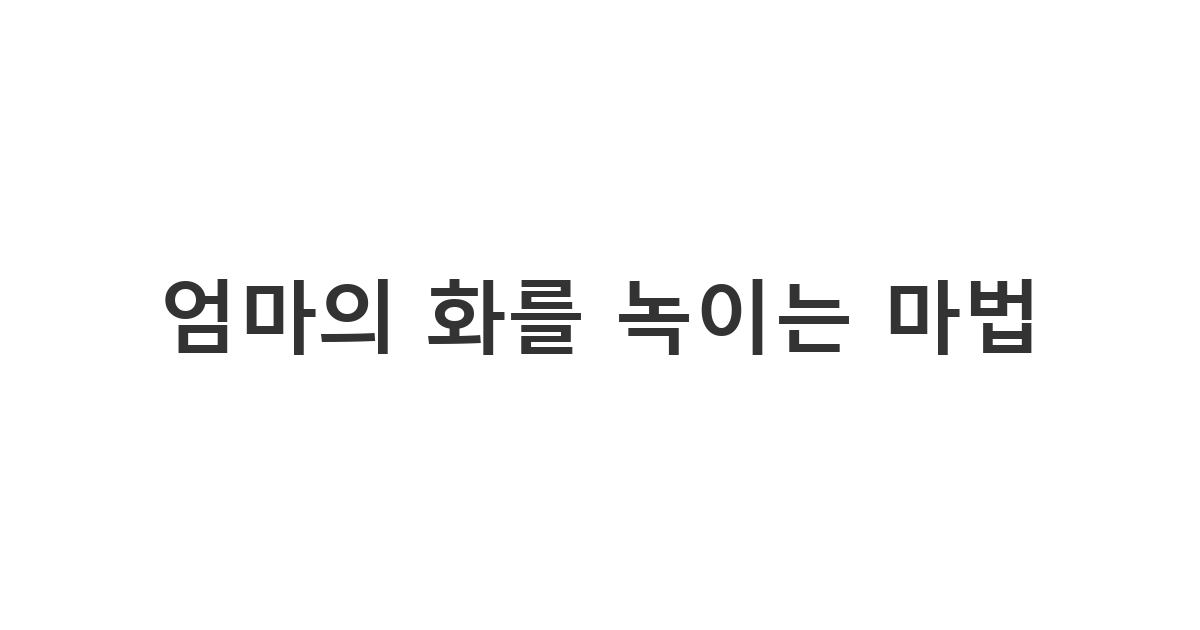 엄마에게 애교 섞인 말투로 정중하게 잘못을 비는 '엄마의 화를 녹이는 마법'