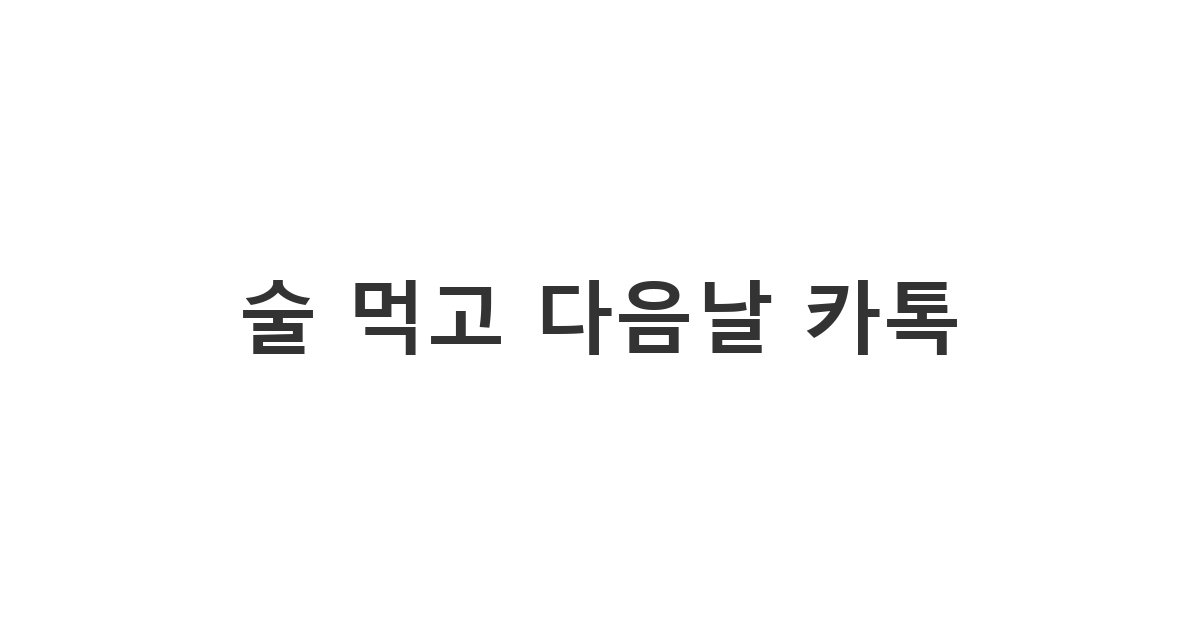 술 먹고 다음날 카톡 메시지, 현명하게 대처하는 방법과 심리 전략