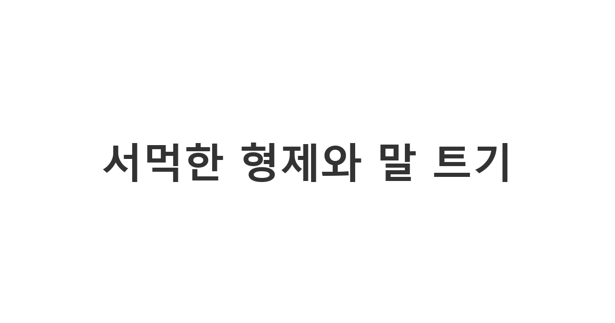 사이가 서먹한 형제에게 보내는 아침 인사 메시지 '서먹한 형제와 말 트기'