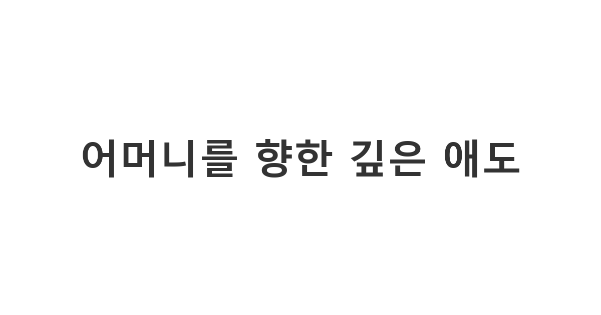 어머니를 여읜 지인에게 전하는 진심 어린 모친상 위로문자 '어머니의 사랑을 기억하며 위로를 전합니다'