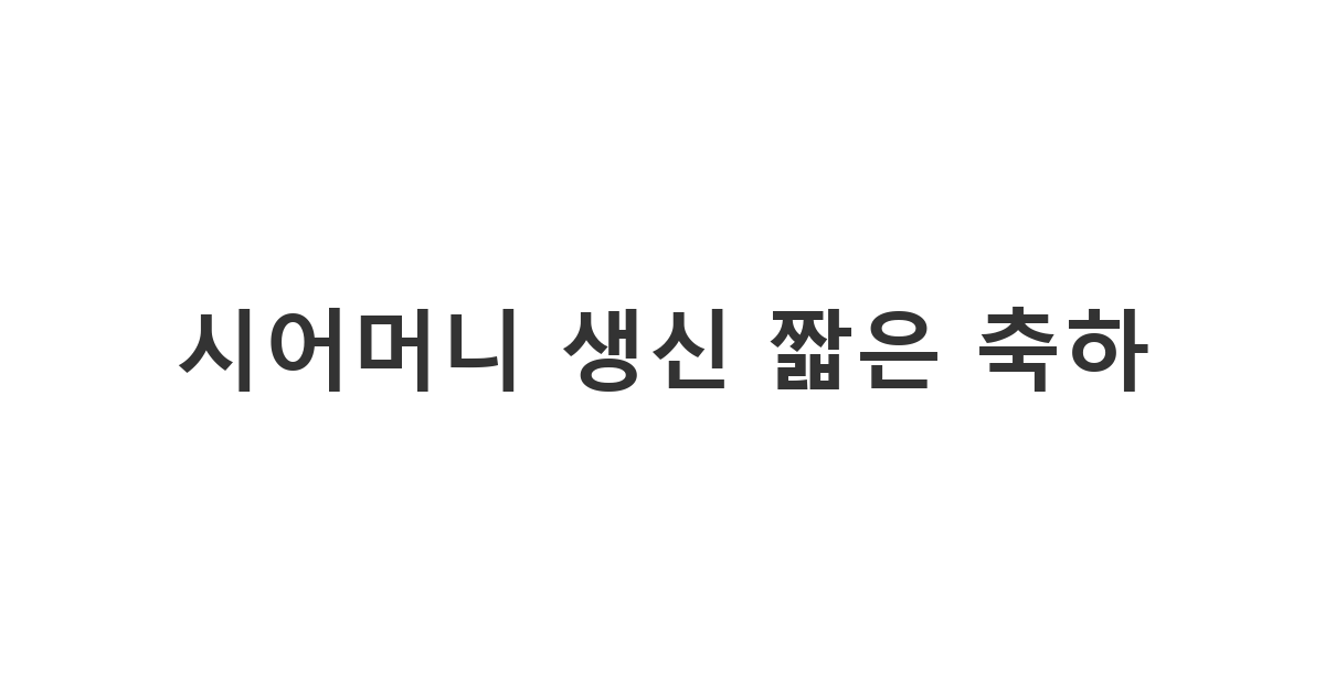 사랑하는 시어머니께 짧고 진심 담은 생신 축하 메시지