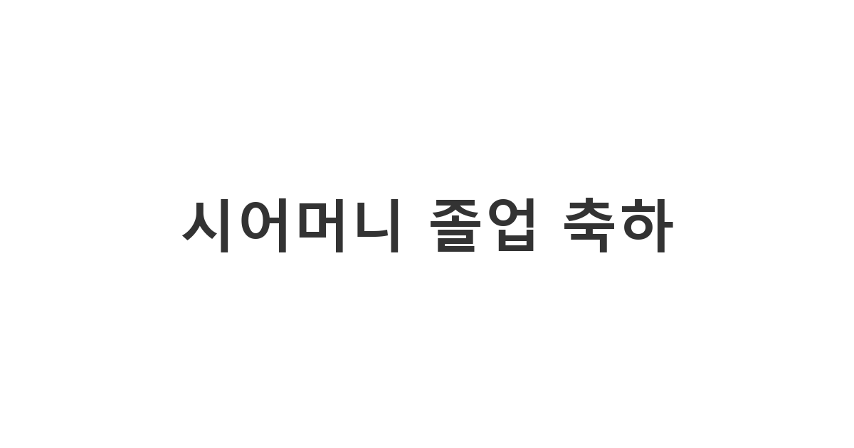 시어머니에게 보내는 오랜 학업을 마치고 졸업하는 것을 축하하며 사회로의 첫걸음을 응원하는 메시지 '시어머니 졸업 축하'.