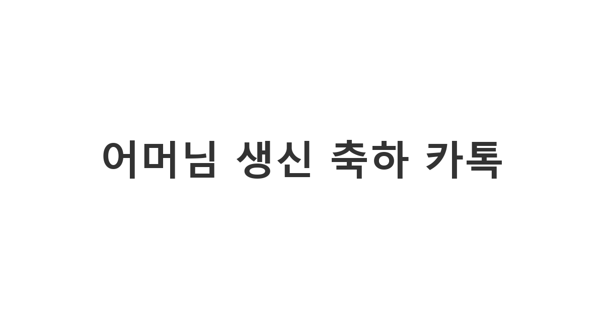 어머님의 생신을 서정적인 감성을 담아 축하드리는 카톡 메시지 모음