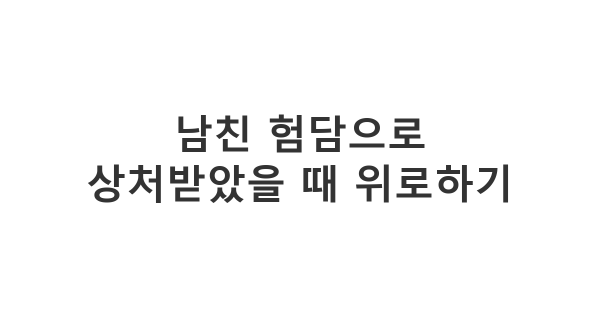 자신에 대한 험담이나 안 좋은 소문을 듣고 기분 상한 남친을 위로하고 격려하는 메시지 '남친 험담으로 상처받았을 때 위로하기'