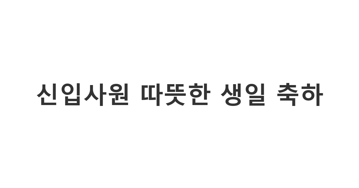 신입사원에게 보내는 따뜻한 생일 축하 메시지 예시입니다. 환영하고 격려하는 분위기를 연출합니다.