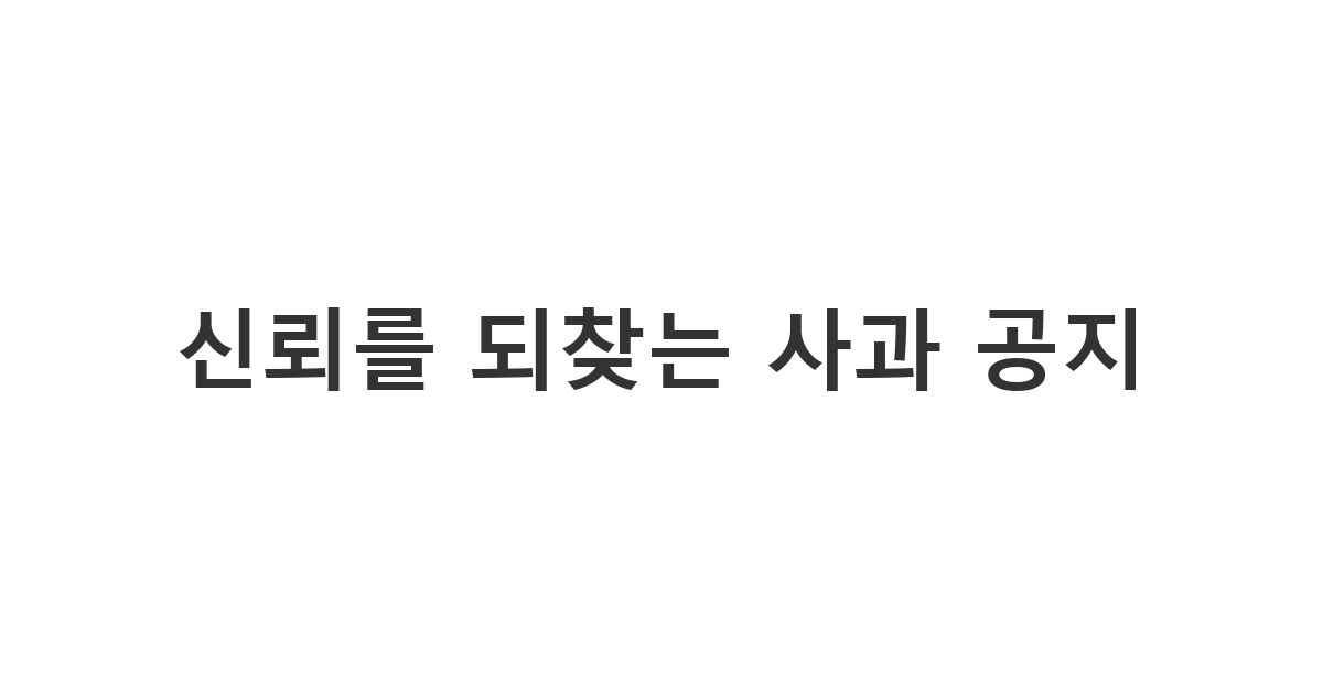 기업이나 단체에서 신뢰 회복을 위해 게시하는 사과 공지 '신뢰를 되찾는 사과 공지'