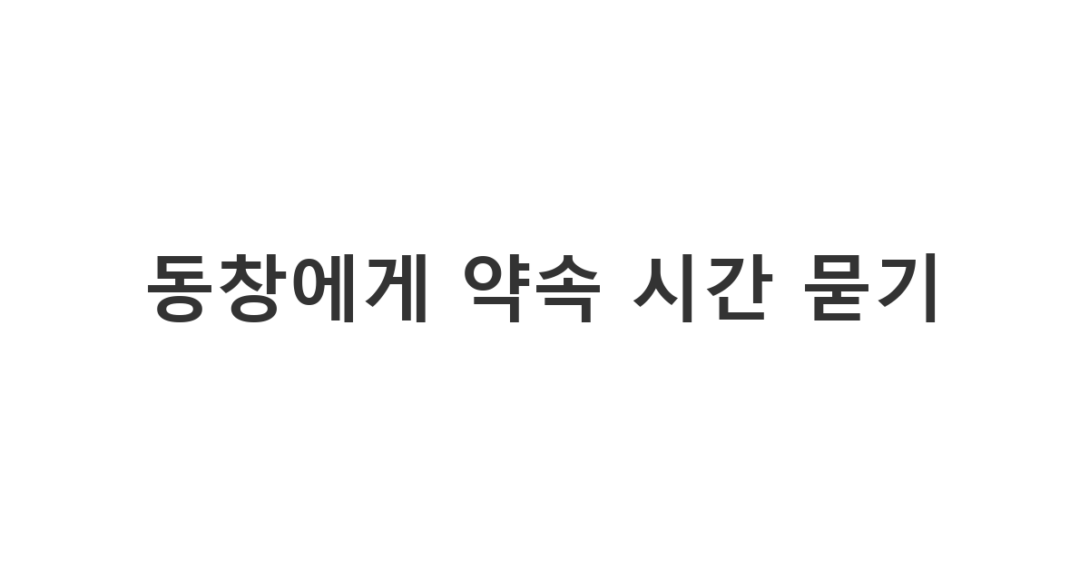 오랜만에 연락하는 동창에게 약속 시간을 정하기 위해 편한 요일과 시간대를 여러 개 물어보는 메시지 '동창에게 약속 시간 묻기'
