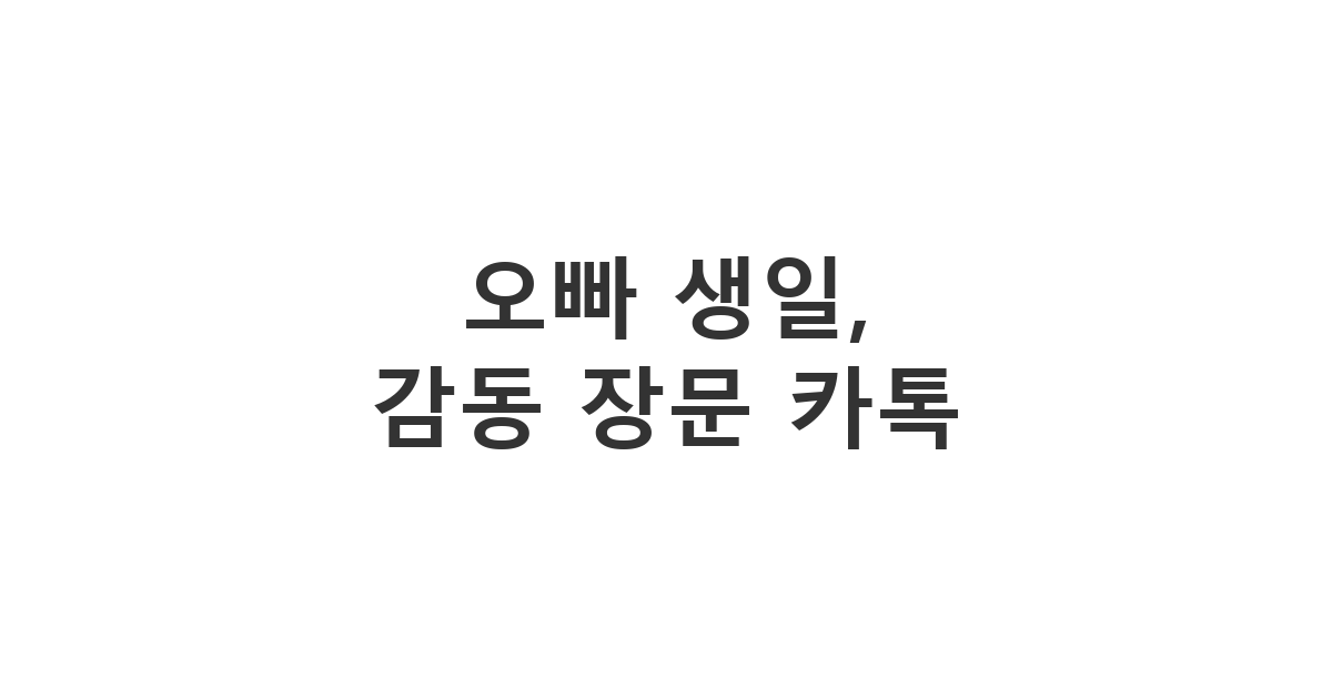 사랑하는 오빠의 생일을 축하하며 진심을 담은 장문 카톡 메시지