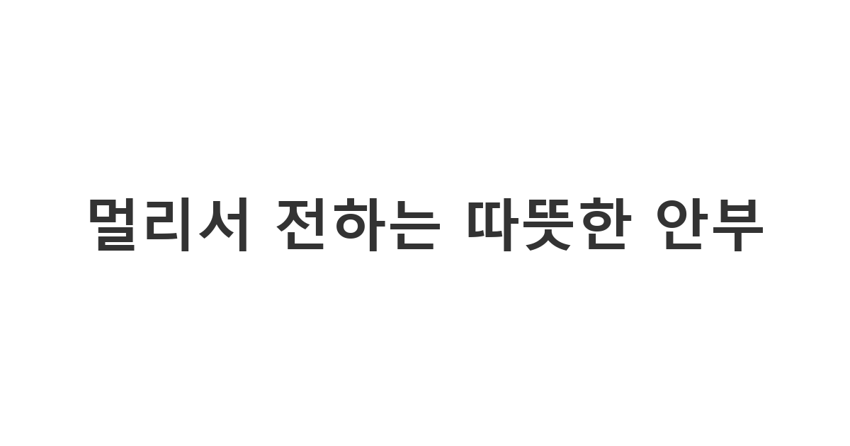 외국에 있는 지인에게 그리움을 담아 보내는 다정한 안부 메시지 '멀리서 전하는 따뜻한 안부'