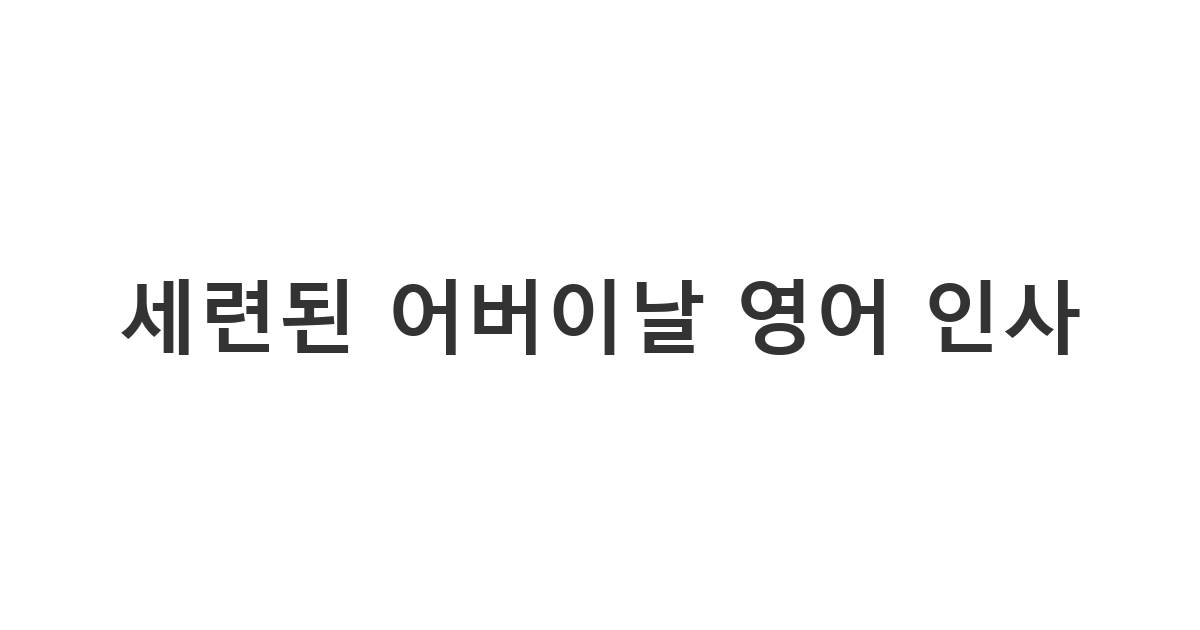 외국에 거주하거나 세련된 표현을 원하는 분들을 위한 어버이날 영어 축하 문구 가이드