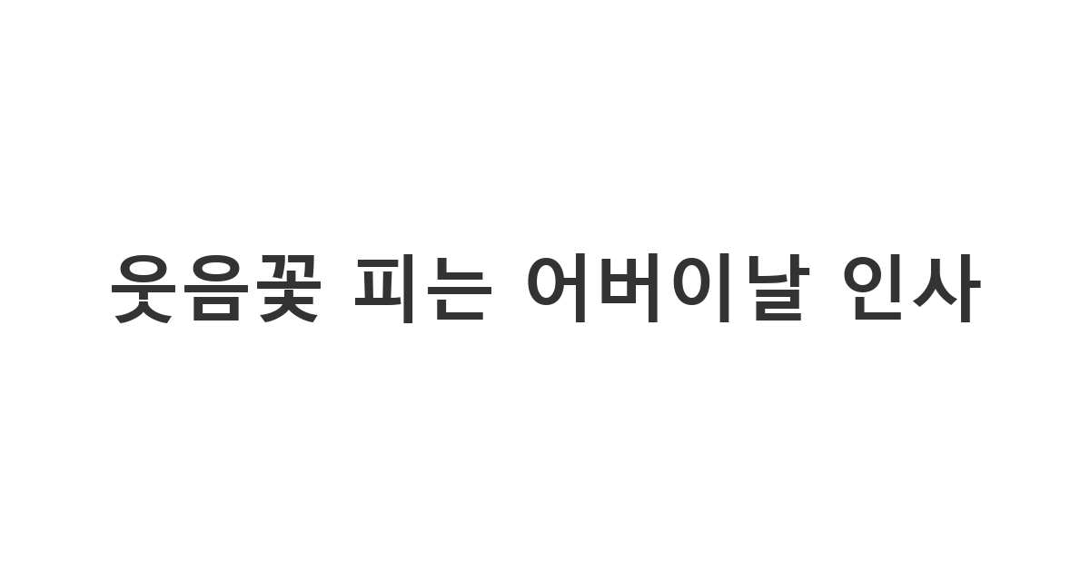 부모님을 크게 웃게 해드리고 싶은 자녀를 위한 재미있는 어버이날 카톡 문구 용도 '웃음꽃 피는 어버이날 인사'