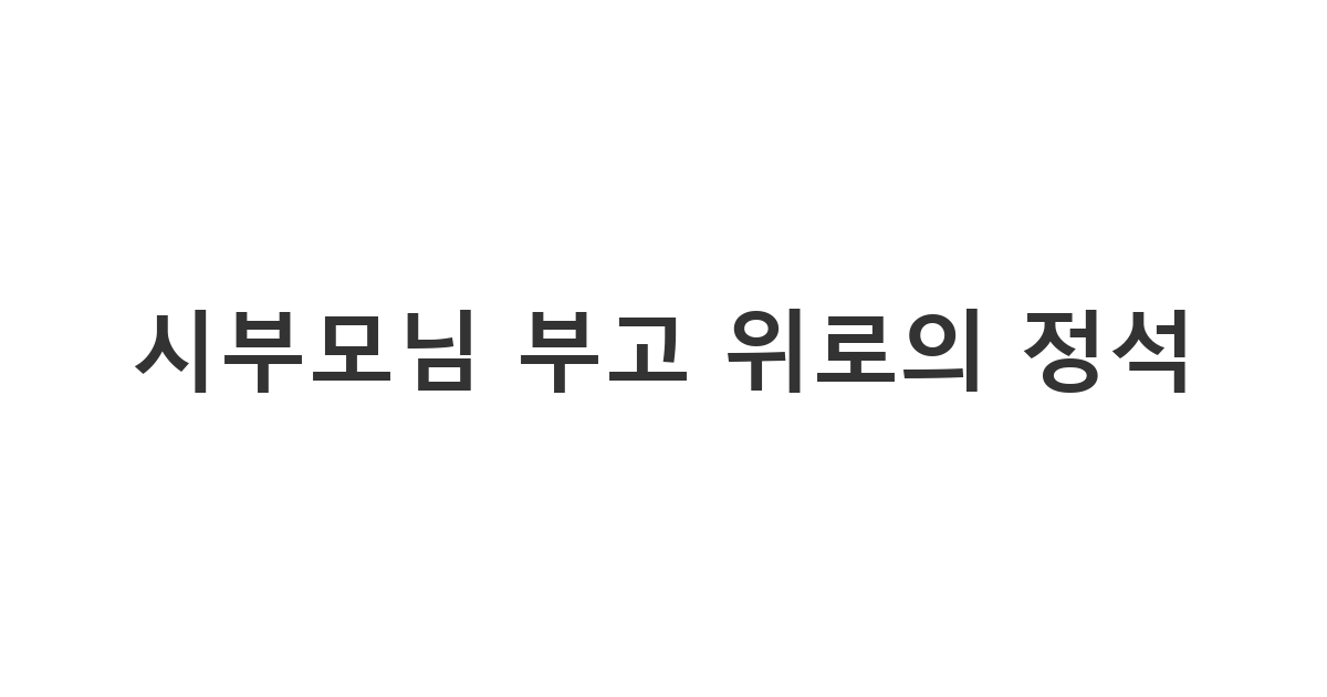 시부모님 별세 시 유가족에게 전달하는 시아버지 부고 문자 '시부모님 부고 위로의 정석'