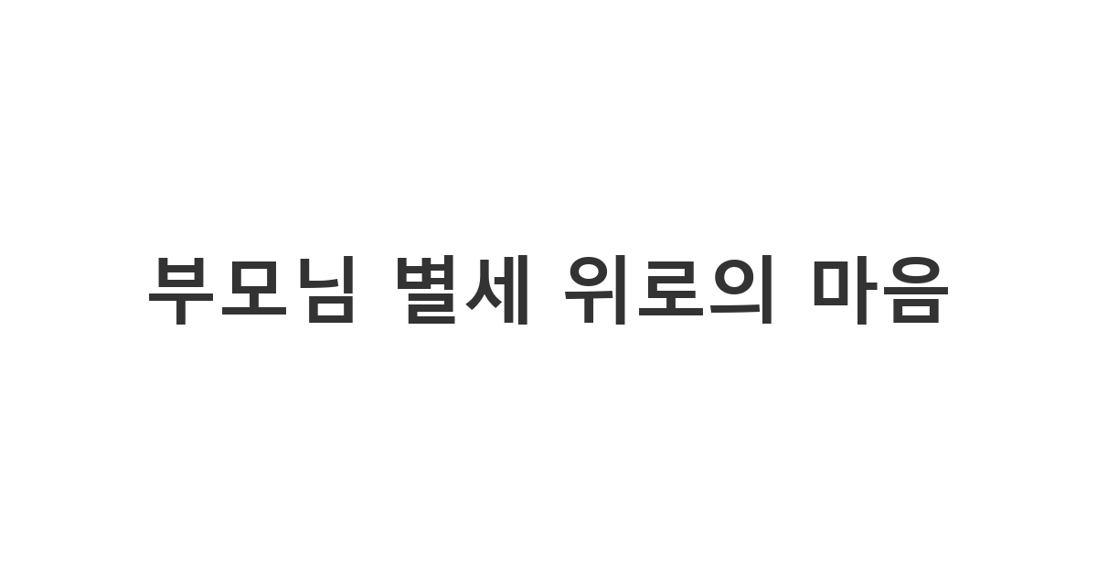 부모님을 여읜 분에게 슬픔을 나누고 정중하게 애도를 표하는 위로 메시지 '부모님 별세 위로의 마음'