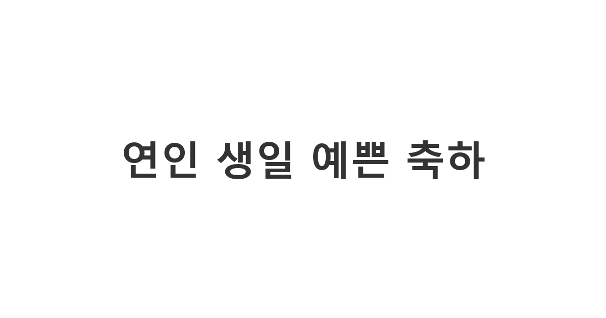 사랑하는 연인에게 예쁜 마음을 담아 보내는 생일 축하 메시지.