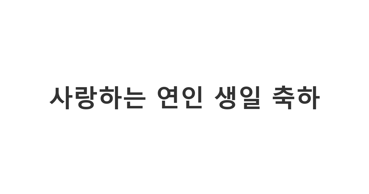 사랑하는 연인에게 보내는 서정적인 생일 축하 메시지