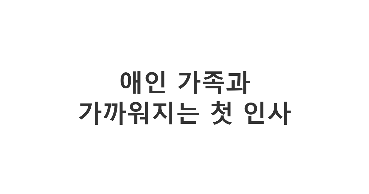 애인의 형제자매에게 보내는 아침/저녁 인사 메시지 '애인 가족과 가까워지는 첫 인사'