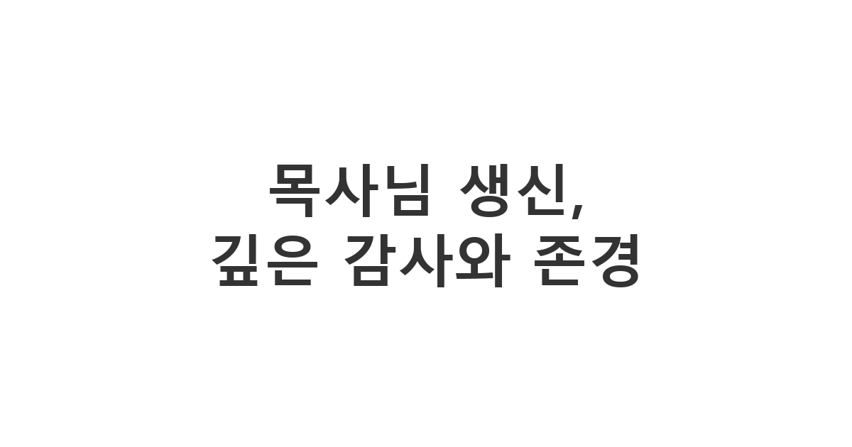 목사님께 보내는 장문의 생신 축하 메시지, 깊은 감사와 존경, 신앙적 의미를 담아 축복을 기원