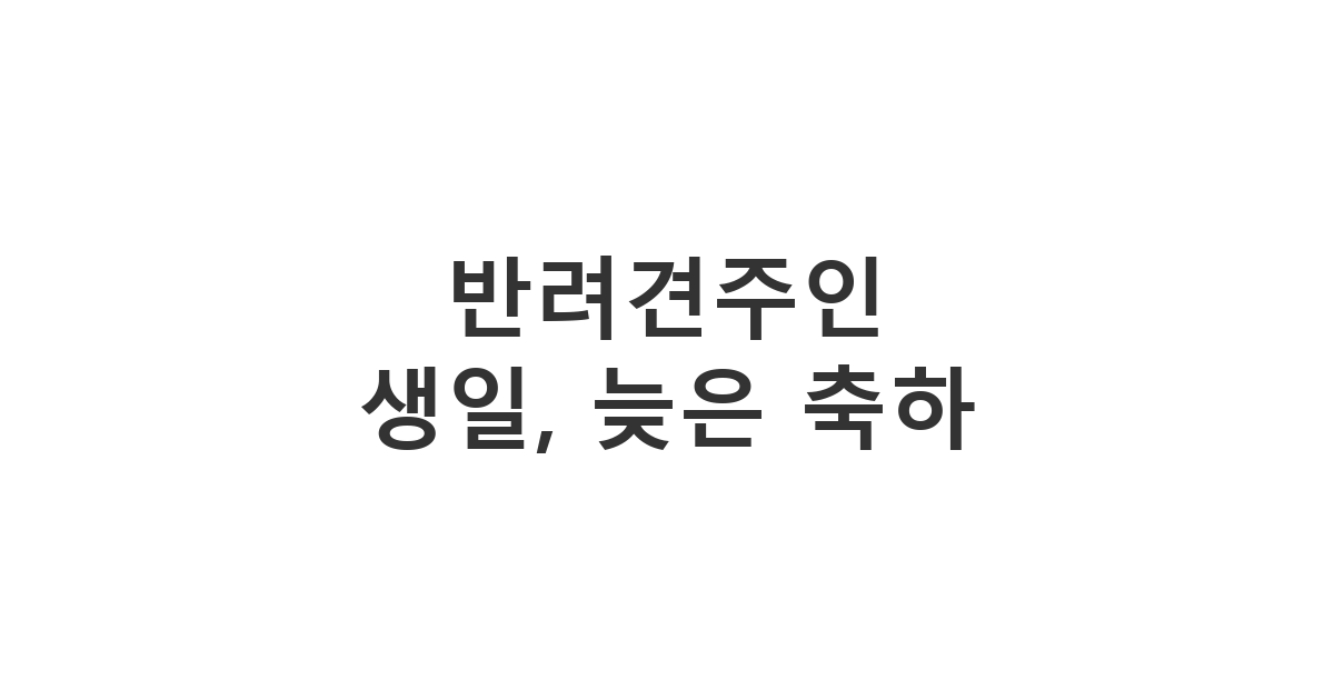 반려견주인에게 보내는 센스 있는 늦은 생일 축하 메시지