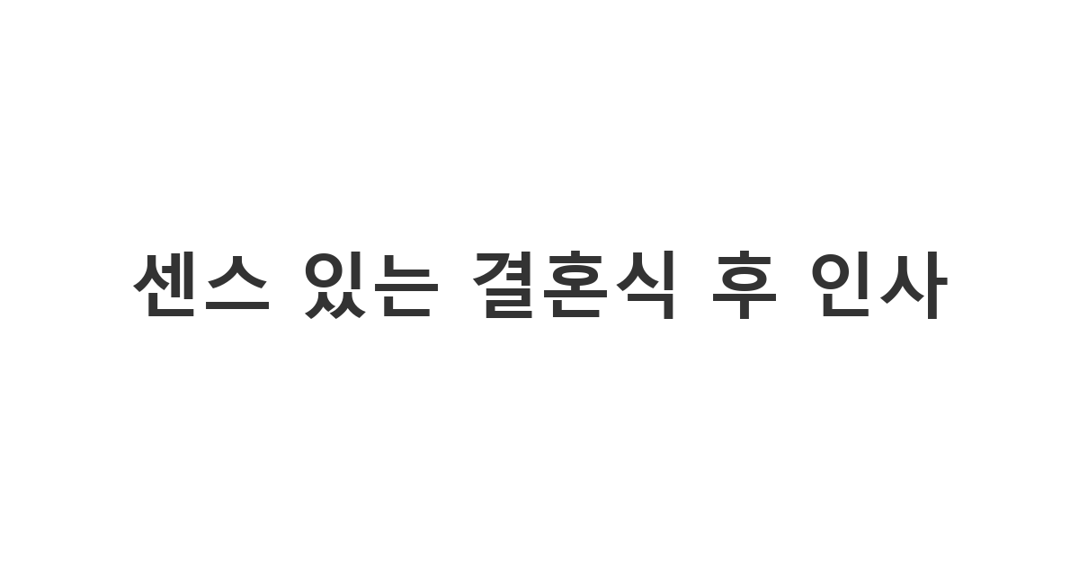 결혼식이 모두 끝난 후 하객들에게 보내는 센스 있는 결혼식 후 인사