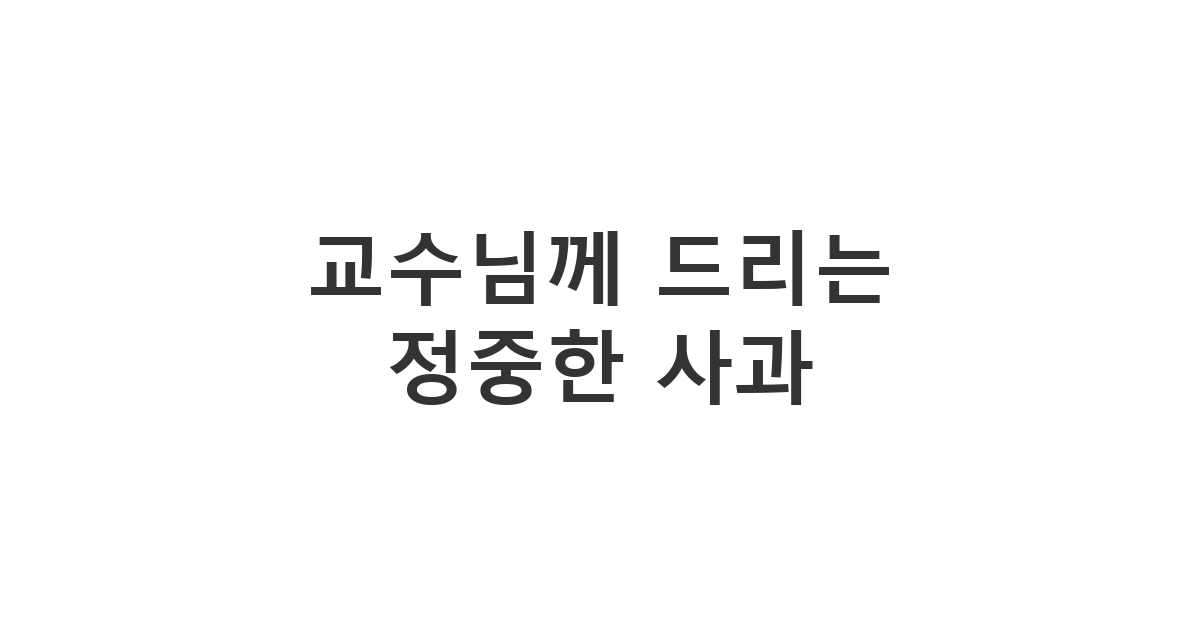 실수를 저지른 학생이 예의를 갖춰 전송하는 교수님 사과 문자 '교수님께 드리는 정중한 사과'