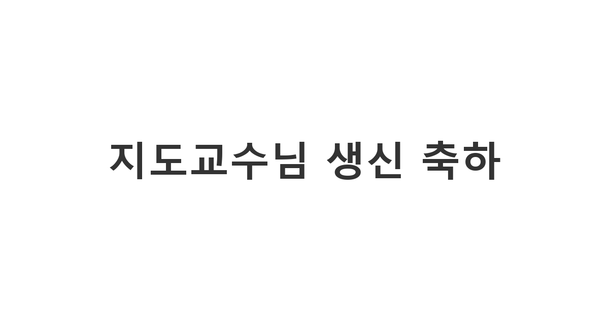 존경하는 지도교수님 생신 축하 메시지. 장문의 진심이 담긴 카톡 메시지 예시입니다.
