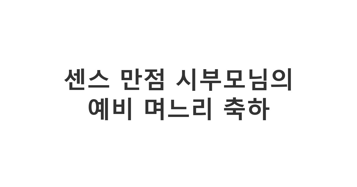 예비 며느리의 생일을 맞아 시부모님이 보내는 다정하고 따뜻한 축하 메시지 '센스 만점 시부모님의 예비 며느리 축하'