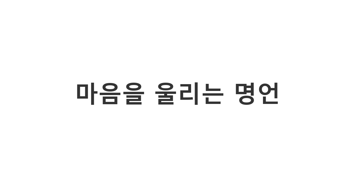 인생의 힘든 시기를 겪고 있는 이에게 깊은 위로가 되는 응원 명언 '마음을 울리는 명언'