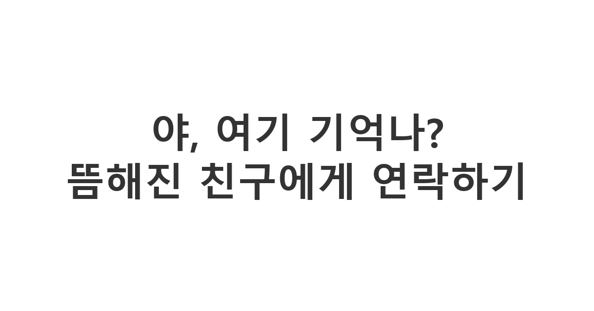 연락 뜸해진 친구에게 보내는 추억 소환 메시지 '야, 여기 기억나?'