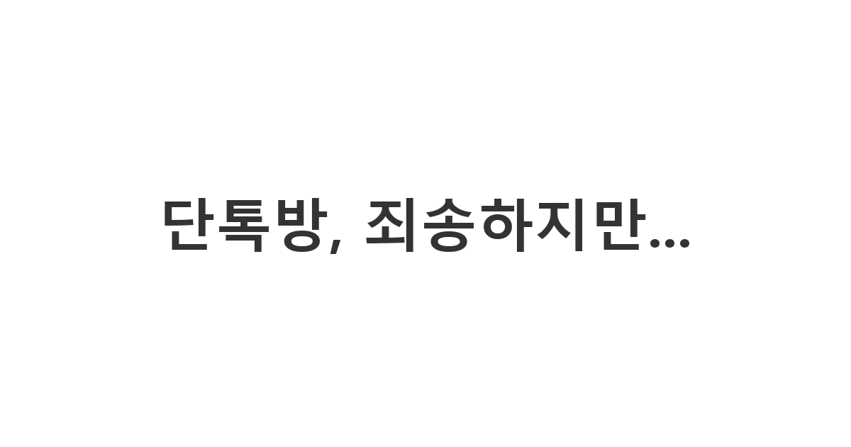 정치/종교 이야기만 하는 지인의 단체 대화방에 초대되어 정중히 퇴장을 요청하는 메시지 '단톡방, 죄송하지만...'.
