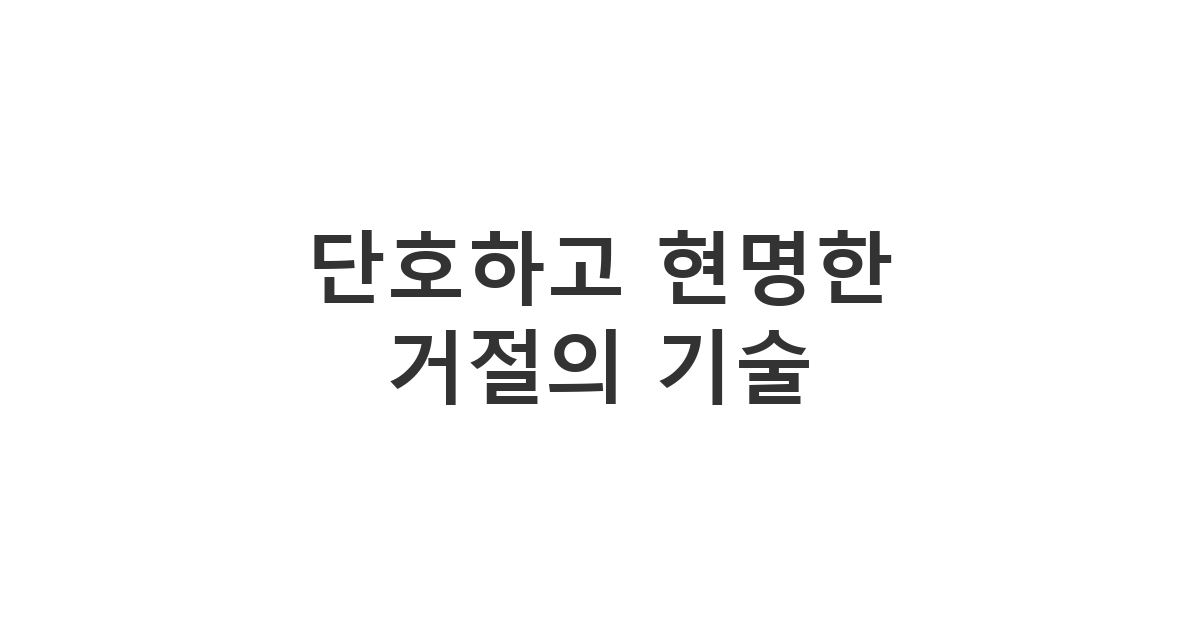 불편한 연락이나 과도한 집착을 보이는 상대방에게 확실하게 의사를 전달하고 선을 긋는 단호한 거절 문자 '단호하고 현명한 거절의 기술'