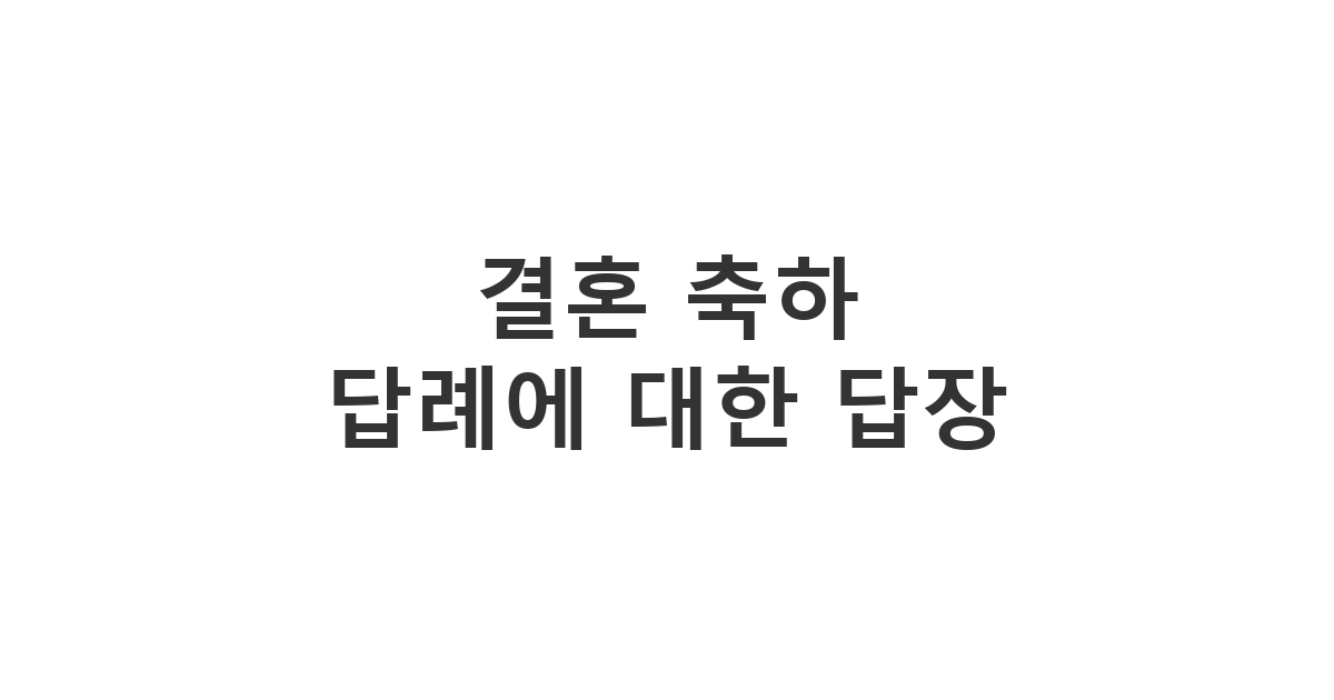 신랑 신부의 결혼 감사 인사를 받고 축복과 격려를 담아 보내는 답장 메시지 '결혼 축하 답례에 대한 답장'