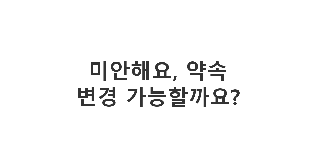 부하 직원에게 보내는 약속 시간 중복으로 인한 일정 조정 요청 메시지 '미안해요, 약속 변경 가능할까요?'