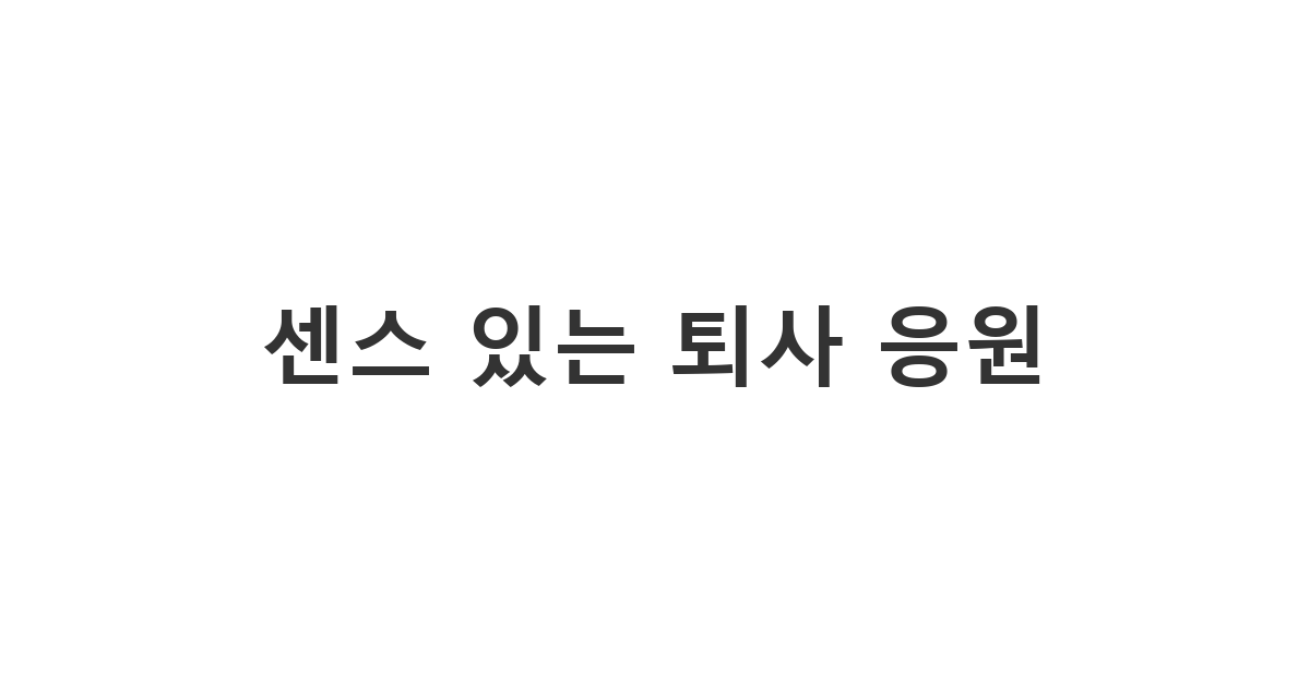 새로운 도전을 위해 정든 직장을 떠나는 동료에게 보내는 퇴사 응원 메시지