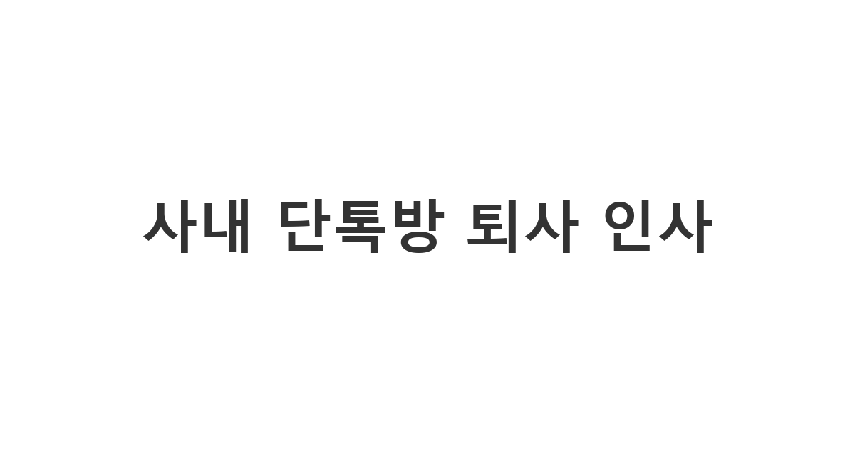 사내 단톡방에서 사용하기 좋은 퇴사 인사말 카톡과 깔끔한 퇴사 멘트 카톡 예시