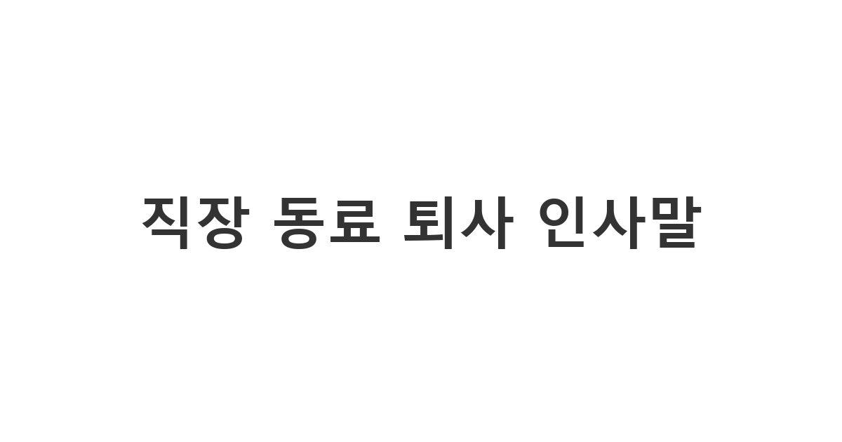 직장 동료들에게 보내는 따뜻하고 정중한 퇴사 인사 문자 문구와 퇴직 인사말 모음